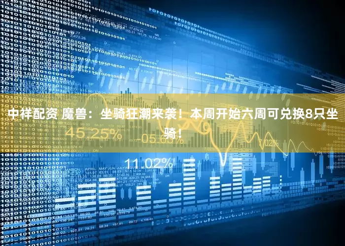 中祥配资 魔兽：坐骑狂潮来袭！本周开始六周可兑换8只坐骑！