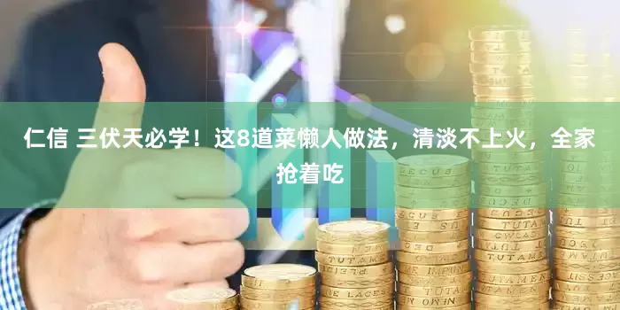 仁信 三伏天必学！这8道菜懒人做法，清淡不上火，全家抢着吃