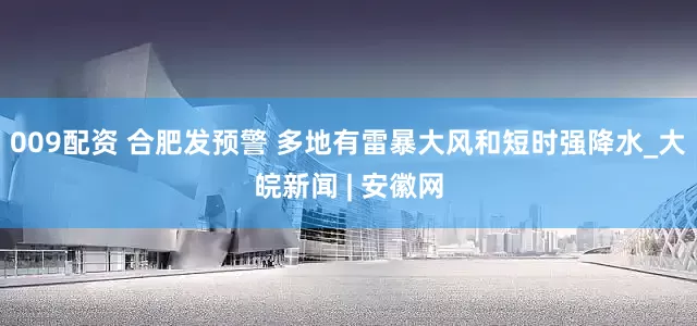009配资 合肥发预警 多地有雷暴大风和短时强降水_大皖新闻 | 安徽网