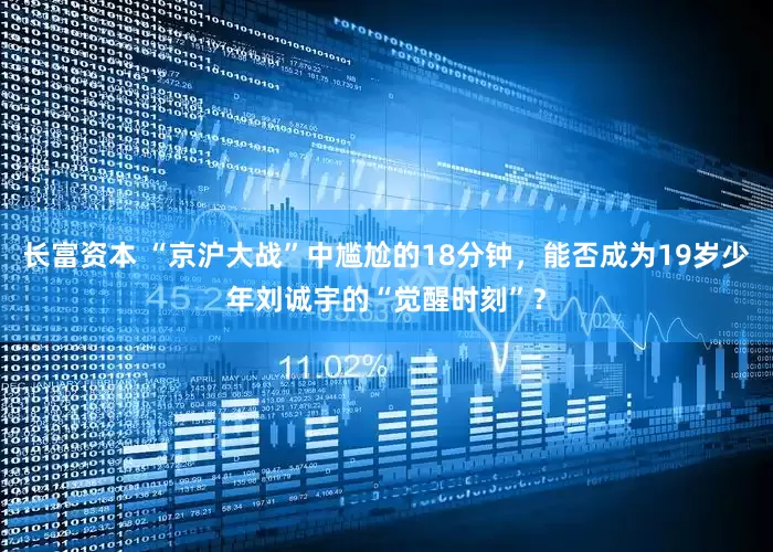 长富资本 “京沪大战”中尴尬的18分钟，能否成为19岁少年刘诚宇的“觉醒时刻”？