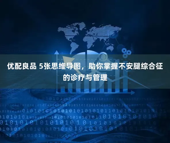 优配良品 5张思维导图，助你掌握不安腿综合征的诊疗与管理