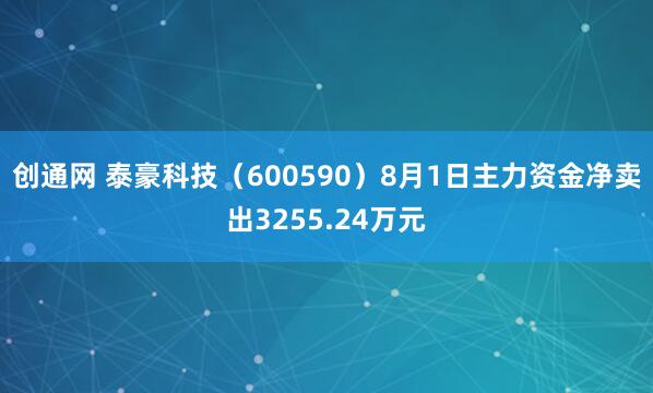 创通网 泰豪科技（600590）8月1日主力资金净卖出3255.24万元