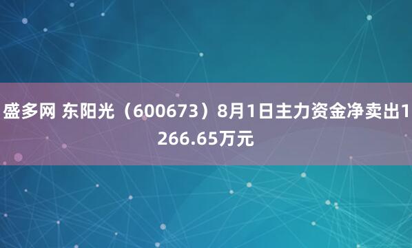 盛多网 东阳光（600673）8月1日主力资金净卖出1266.65万元
