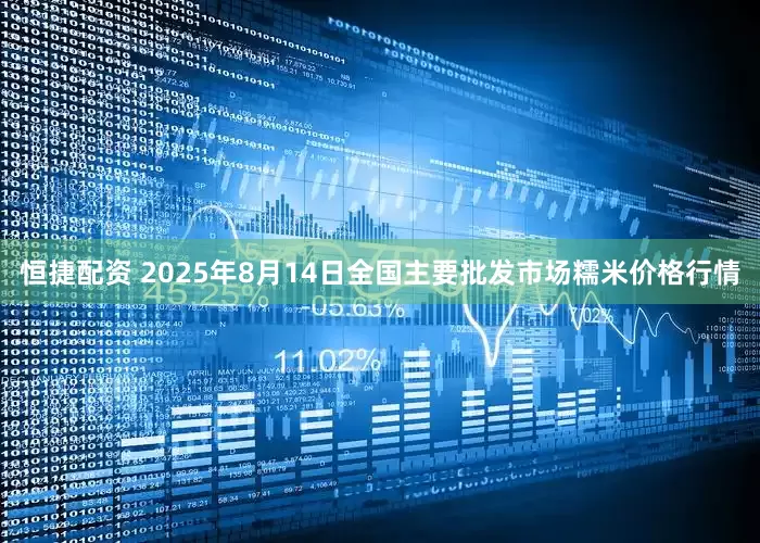 恒捷配资 2025年8月14日全国主要批发市场糯米价格行情
