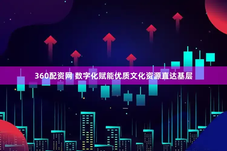 360配资网 数字化赋能优质文化资源直达基层